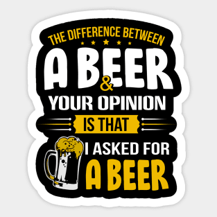 The Difference Between A Beer And Your Opinion Is That I Asked For A Beer Sticker